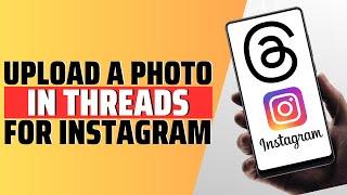 How To Upload A Photo In Threads For Instagram