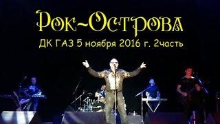 Рок-Острова – Концерт в ДК «ГАЗ». Часть 2 (Нижний Новгород, 05.11.2016)