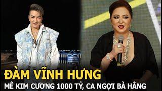 Đàm Vĩnh Hưng mê kim cương 1000tỷ, ca ngợi bà Hằng