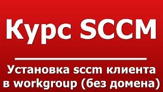 Установка sccm клиента в workgroup (без домена)