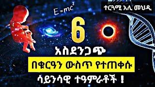 ስድስት  አስደንጋጭ ሳይንሳዊ ተዓምራቶች በቁርኣን ውስጥ / 6 amazing scientific facts in Quran