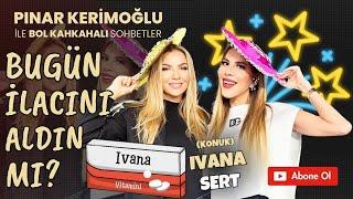 İVANA SERT / PINAR KERİMOĞLU / BUGÜN İLACINI ALDIN MI ?