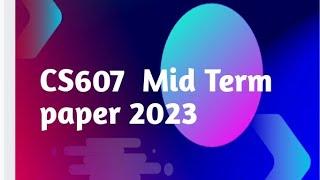 CS607 Current Mid term Paper 2023