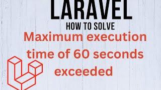 How to solve maximum execution time of 60 seconds exceeded In Laravel
