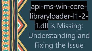 api-ms-win-core-libraryloader-l1-2-1.dll is Missing: Understanding and Fixing the Issue