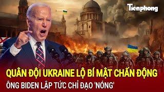 Toàn cảnh thế giới: Quân đội Ukraine lộ bí mật chấn động, ông Biden lập tức chỉ đạo 'nóng'