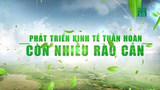 Phát Triển Kinh Tế Tuần Hoàn còn nhiều rào cản| VTC14