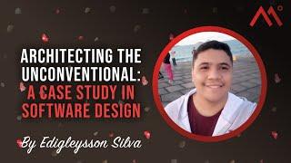 Architecting the Unconventional: A Case Study in Software Design, by Edigleysson Silva