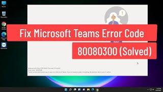 Fix Microsoft Teams Error Code 80080300 (Solved)