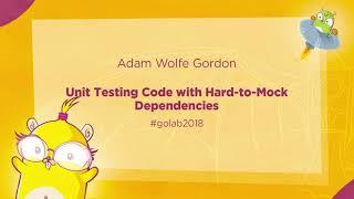 GoLab 2018 - Adam Wolfe Gordon - Unit Testing Code with Hard-to-Mock Dependencies