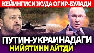 ТЕЗКОР..КЕЙИНГИСИ ЖУДА ОГИР-БУЛАДИ..ПУТИН-УКРАИНАДАГИ НИЙЯТИНИ АЙТДИ