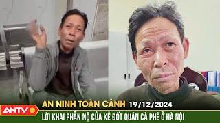 Rúng động lời khai của kẻ phóng hỏa quán cà phê làm 11 người chết | An ninh toàn cảnh ngày 19/12