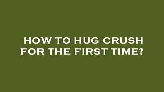 How to hug crush for the first time?