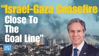 Israel-Gaza Ceasefire Close To The Goal Line, Blinken Says | Dawn News English