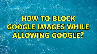 How to block Google Images while allowing Google?
