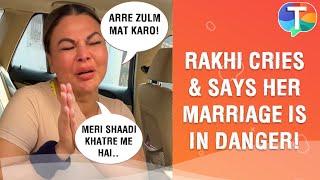 Rakhi Sawant BREAKS DOWN & says her marriage with Adil is in DANGER: “meri shaadi main bachaakar.."