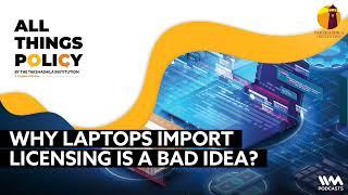 All Things Policy Ep. 1125 : Why Laptops Import Licensing is a Bad Idea ?