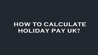 How to calculate holiday pay uk?