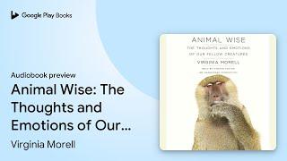 Animal Wise: The Thoughts and Emotions of Our… by Virginia Morell · Audiobook preview