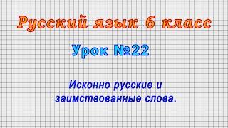 Русский язык 6 класс (Урок№22 - Исконно русские и заимствованные слова.)