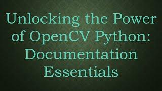 Unlocking the Power of OpenCV Python: Documentation Essentials