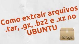 Como EXTRAIR/DESCOMPACTAR arquivos .tar, .gz, .bz2 e .xz no UBUNTU - EXPLICADO