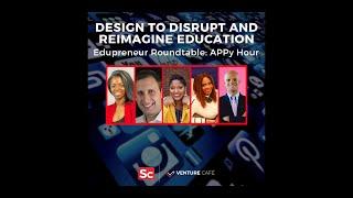 Design to Disrupt and Reimagine Education: Edupreneur Roundtable APPy Hour
