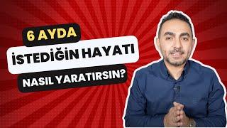 6 Ayda İstediğin Hayatı Nasıl Yaratırsın?