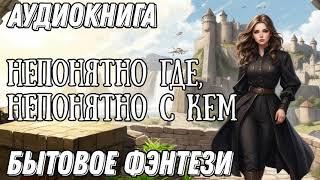 НЕПОНЯТНО ГДЕ, НЕПОНЯТНО С КЕМ / АУДИОКНИГА БЫТОВОЕ ФЭНТЕЗИ