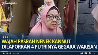 Wajah Pasrah Nenek Kannut Dilaporkan 4 Putrinya Gegara Warisan, Tak Berniat Melapor Balik