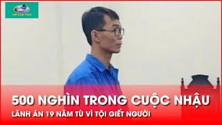 Tin Pháp Luật:Mâu thuẫn trên bàn nhậu vì "chê" 500 nghìn,1 người lĩnh 19 năm tù,1 người trọng thương