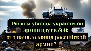 Роботы-убийцы  украинской армии  идут в бой: это начало конца российской армии?