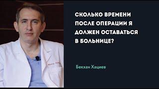 СКОЛЬКО ВРЕМЕНИ ПОСЛЕ ОПЕРАЦИИ Я ДОЛЖЕН ОСТАВАТЬСЯ В БОЛЬНИЦЕ? | Б. Хациев