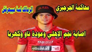 الزمالك لسه مبيعرفش/محاكمة الجرجيري / سرقة فلوس الحكام الأجانب/إصابة نجم الأهلي وعودة تاو وكهربا