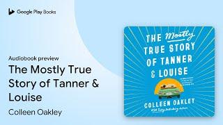 The Mostly True Story of Tanner & Louise by Colleen Oakley · Audiobook preview