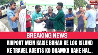 BREAKING NEWS II AIRPORT MEIN KAISE BAHAR KE LOG ISLAND KE TRAVEL AGENTS KO DHAMKA RAHE HAI...