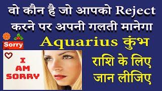 Aapko Reject karne par kaun apni galti manega aur sorry bhi bolega | Aquarius Kumbh |