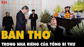 BÀN THỜ ĐƠN SƠ TRONG NHÀ RIÊNG của Tổng Bí thư Nguyễn Phú Trọng khiến Ngoại trưởng Mỹ THỐT LÊN…