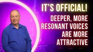 IT'S OFFICIAL - DEEPER AND MORE RESONANT VOICES ARE MORE ATTRACTIVE!