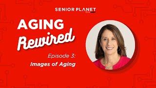 Aging Rewired Episode 3: Images of Aging