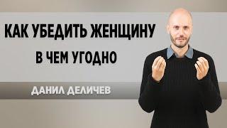 Как убедить девушку / женщину в чем угодно - Данил Деличев