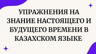 Казахский язык для всех! Упражнения на знание настоящего и будущего времени в казахском языке