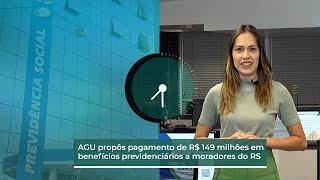 AGU propôs pagamento de R$ 149 milhões em benefícios previdenciários a moradores do RS
