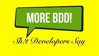 Sh!t Developers Say: "We Need More BDD Tests!"