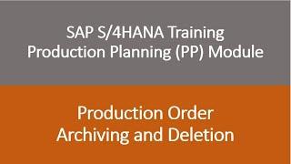 Video 28 - SAP S/4HANA Production Planning (PP) module training - Order Archiving & Deletion.