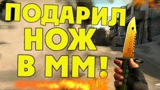 ПОДАРИЛ НОЖ В ММ! CS:GO