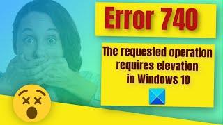 Error 740, The requested operation requires elevation in Windows 10