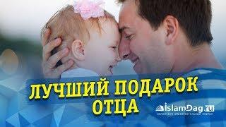 Лучший подарок отца | ИсламДаг.RU