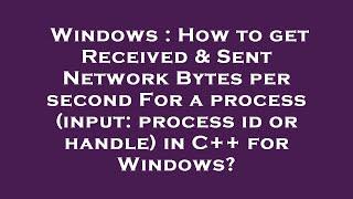 Windows : How to get Received & Sent Network Bytes per second For a process (input: process id or ha