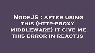 NodeJS : after using this (http-proxy-middleware) it give me this error in reactjs